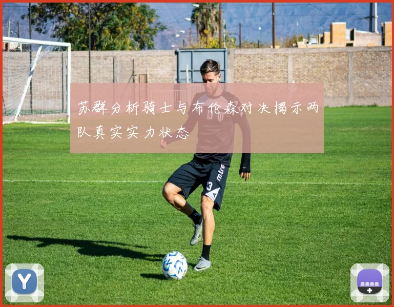 苏群分析骑士与布伦森对决揭示两队真实实力状态