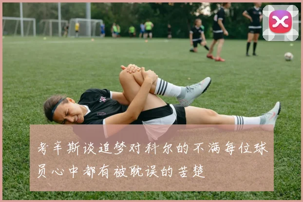 考辛斯谈追梦对科尔的不满每位球员心中都有被耽误的苦楚
