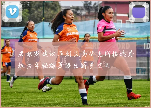 皮尔斯建议马刺交易福克斯换选秀权为年轻球员腾出薪资空间