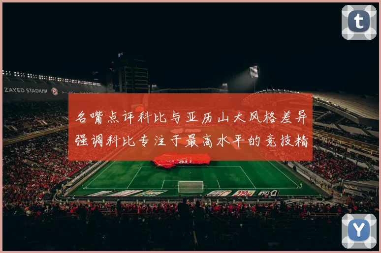 名嘴点评科比与亚历山大风格差异强调科比专注于最高水平的竞技精神