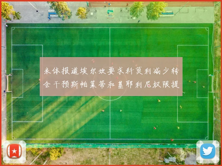 米体报道埃尔坎要求科莫利减少转会干预斯帕莱蒂和基耶利尼权限提升