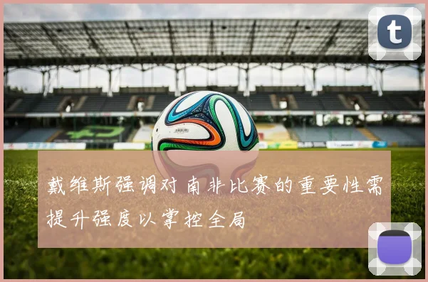 戴维斯强调对南非比赛的重要性需提升强度以掌控全局