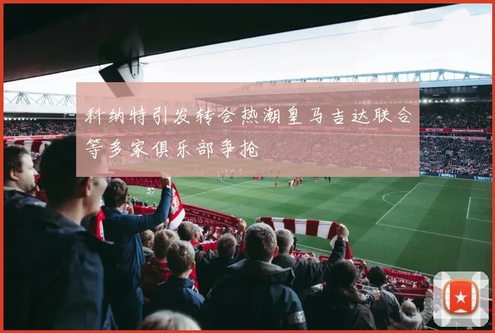 科纳特引发转会热潮皇马吉达联合等多家俱乐部争抢