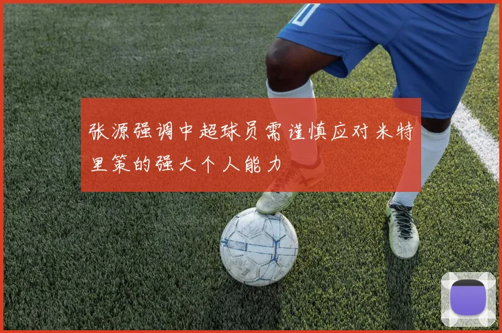 张源强调中超球员需谨慎应对米特里策的强大个人能力